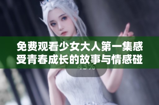 免费观看少女大人第一集感受青春成长的故事与情感碰撞