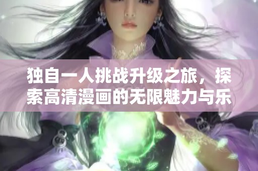 独自一人挑战升级之旅，探索高清漫画的无限魅力与乐趣
