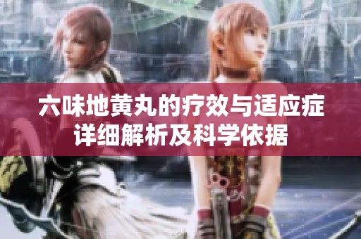 六味地黄丸的疗效与适应症详细解析及科学依据