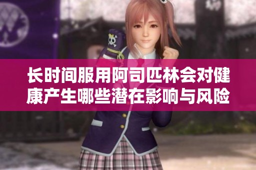 长时间服用阿司匹林会对健康产生哪些潜在影响与风险分析