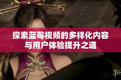 探索蓝莓视频的多样化内容与用户体验提升之道