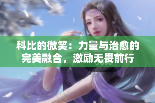 科比的微笑：力量与治愈的完美融合，激励无畏前行