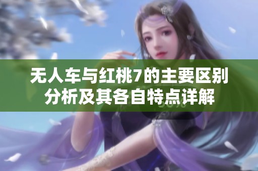 无人车与红桃7的主要区别分析及其各自特点详解