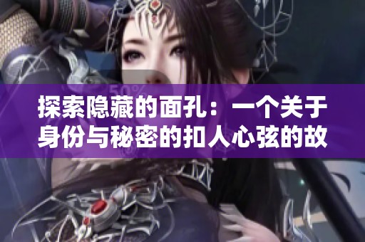 探索隐藏的面孔：一个关于身份与秘密的扣人心弦的故事免费观看版