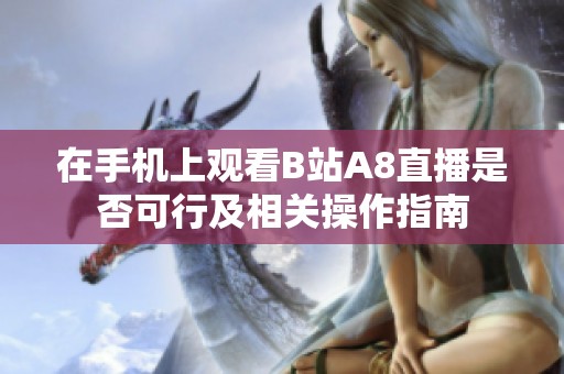 在手机上观看B站A8直播是否可行及相关操作指南