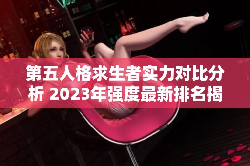 第五人格求生者实力对比分析 2023年强度最新排名揭秘