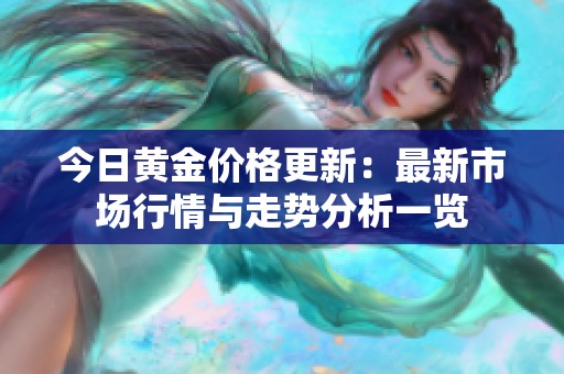 今日黄金价格更新：最新市场行情与走势分析一览