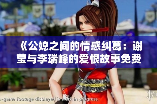 《公媳之间的情感纠葛：谢莹与李瑞峰的爱恨故事免费阅读》