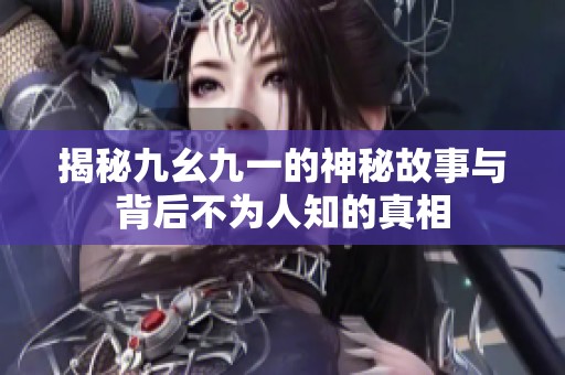 揭秘九幺九一的神秘故事与背后不为人知的真相