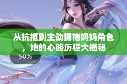 从抗拒到主动拥抱妈妈角色，她的心路历程大揭秘