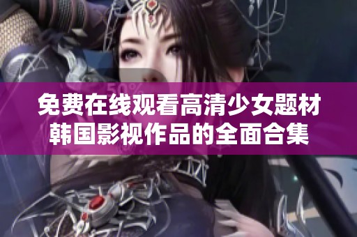 免费在线观看高清少女题材韩国影视作品的全面合集