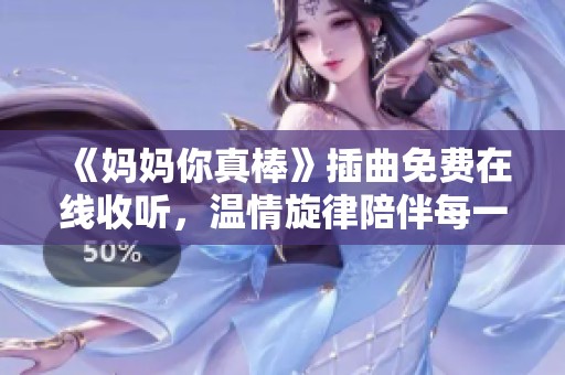 《妈妈你真棒》插曲免费在线收听，温情旋律陪伴每一天
