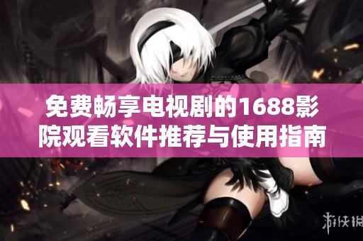 免费畅享电视剧的1688影院观看软件推荐与使用指南