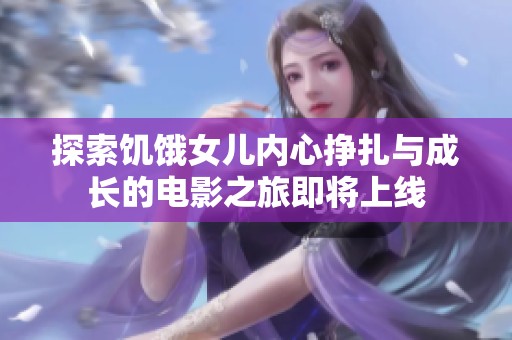 探索饥饿女儿内心挣扎与成长的电影之旅即将上线