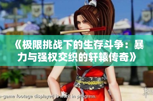 《极限挑战下的生存斗争：暴力与强权交织的轩辕传奇》