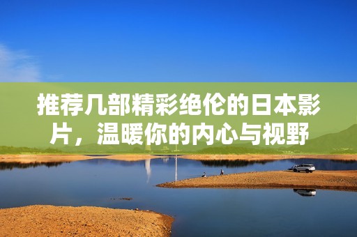 推荐几部精彩绝伦的日本影片，温暖你的内心与视野