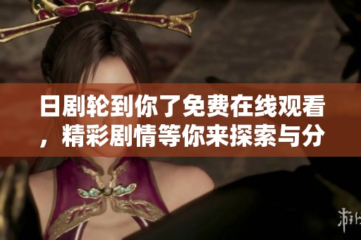日剧轮到你了免费在线观看，精彩剧情等你来探索与分享