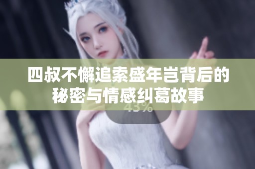 四叔不懈追索盛年岂背后的秘密与情感纠葛故事