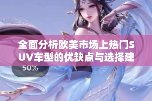 全面分析欧美市场上热门SUV车型的优缺点与选择建议