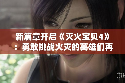 新篇章开启《灭火宝贝4》：勇敢挑战火灾的英雄们再度集结