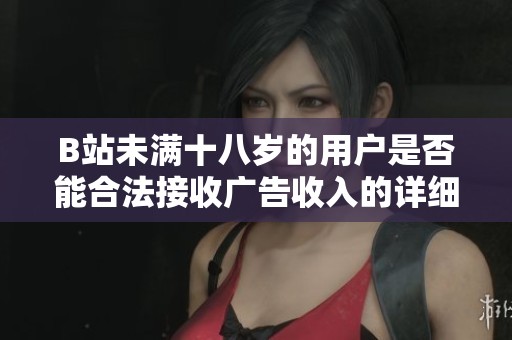 B站未满十八岁的用户是否能合法接收广告收入的详细解析与探讨2024