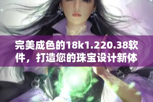完美成色的18k1.220.38软件，打造您的珠宝设计新体验