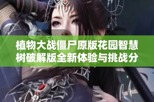 植物大战僵尸原版花园智慧树破解版全新体验与挑战分享