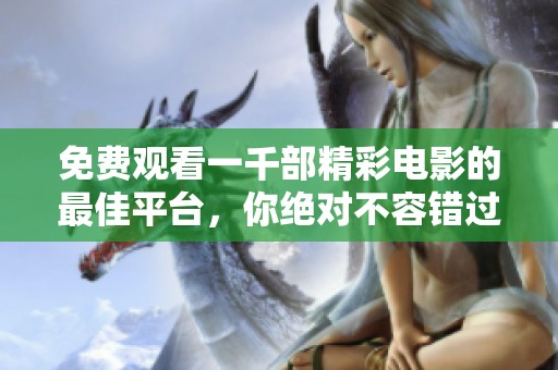 免费观看一千部精彩电影的最佳平台，你绝对不容错过！