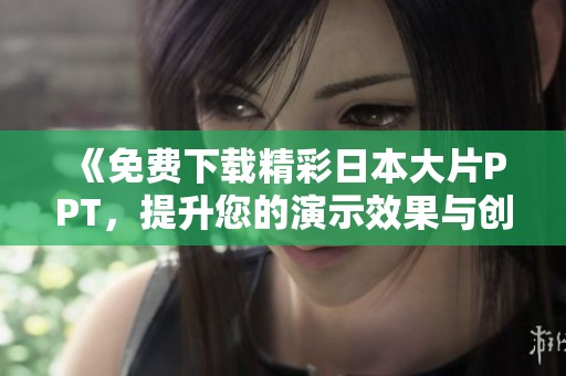 《免费下载精彩日本大片PPT，提升您的演示效果与创意》