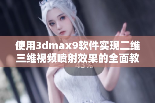 使用3dmax9软件实现二维三维视频喷射效果的全面教程与技巧分享