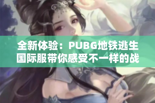 全新体验：PUBG地铁逃生国际服带你感受不一样的战斗乐趣