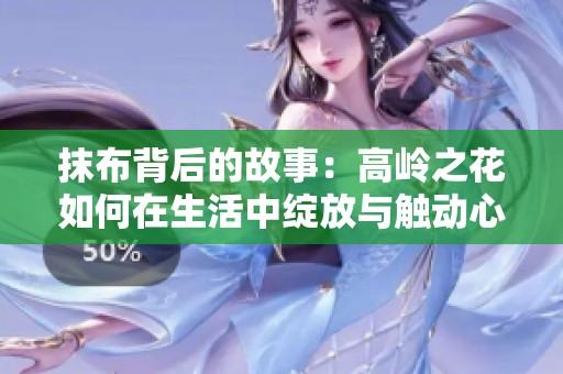 抹布背后的故事：高岭之花如何在生活中绽放与触动心灵