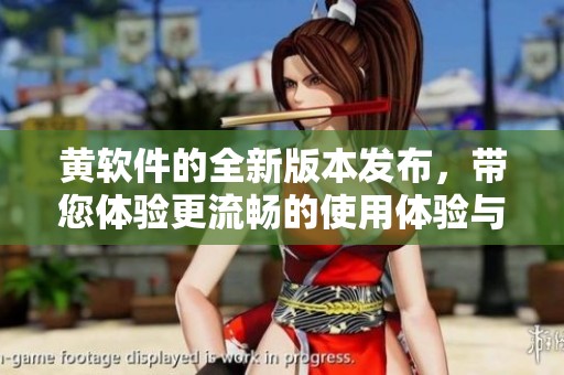 黄软件的全新版本发布，带您体验更流畅的使用体验与创新功能