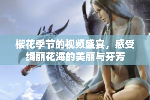 樱花季节的视频盛宴，感受绚丽花海的美丽与芬芳