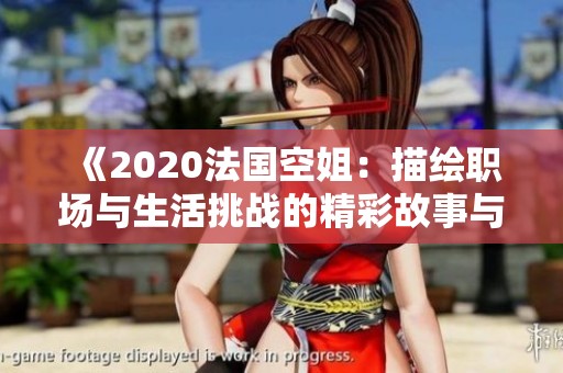 《2020法国空姐：描绘职场与生活挑战的精彩故事与角色分析》
