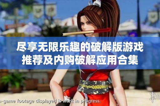 尽享无限乐趣的破解版游戏推荐及内购破解应用合集