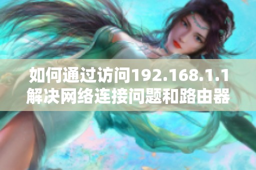 如何通过访问192.168.1.1解决网络连接问题和路由器设置