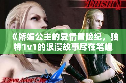 《娇媚公主的爱情冒险纪，独特1v1的浪漫故事尽在笔趣阁》