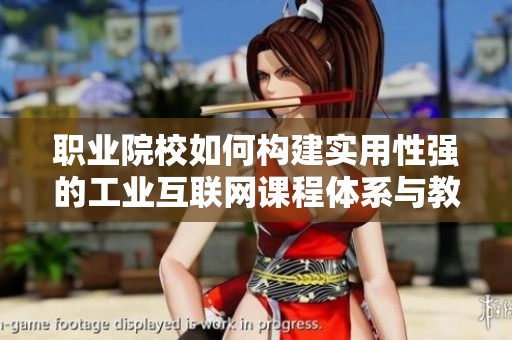 职业院校如何构建实用性强的工业互联网课程体系与教学策略