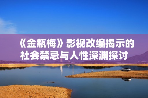 《金瓶梅》影视改编揭示的社会禁忌与人性深渊探讨