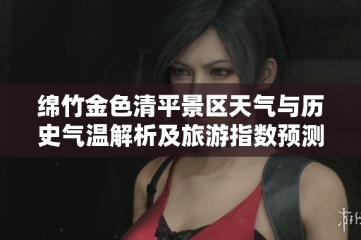 绵竹金色清平景区天气与历史气温解析及旅游指数预测