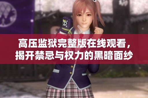高压监狱完整版在线观看，揭开禁忌与权力的黑暗面纱