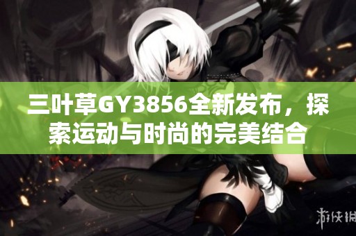 三叶草GY3856全新发布，探索运动与时尚的完美结合