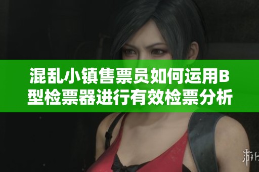 混乱小镇售票员如何运用B型检票器进行有效检票分析