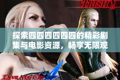 探索四四四四四四的精彩剧集与电影资源，畅享无限观看乐趣