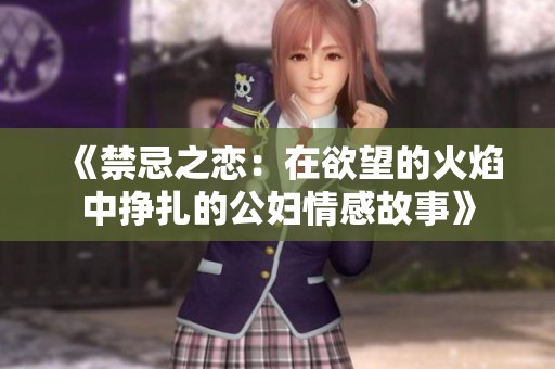 《禁忌之恋：在欲望的火焰中挣扎的公妇情感故事》