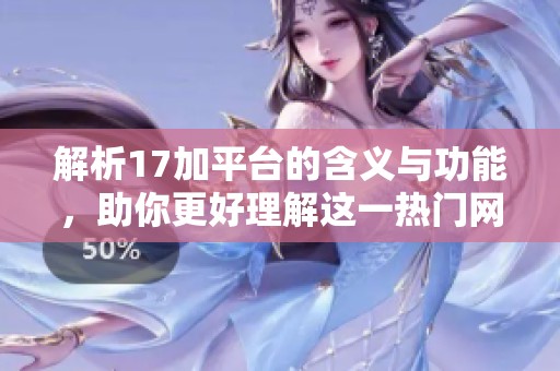 解析17加平台的含义与功能，助你更好理解这一热门网络名词