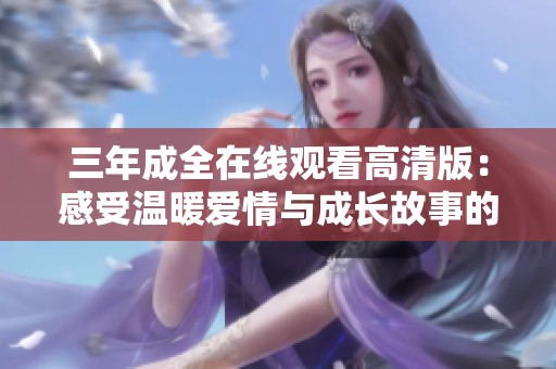 三年成全在线观看高清版：感受温暖爱情与成长故事的动人旅程