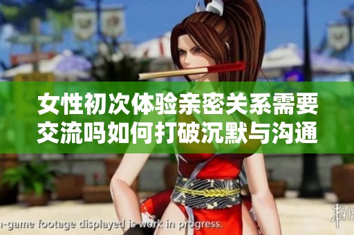 女性初次体验亲密关系需要交流吗如何打破沉默与沟通障碍
