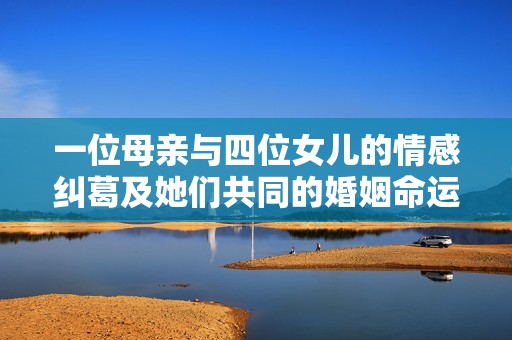 一位母亲与四位女儿的情感纠葛及她们共同的婚姻命运探索